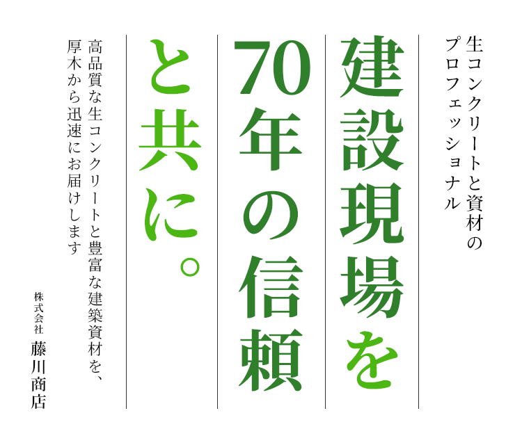 建設現場を70年の信頼とともに。生コンクリートと資材のプロフェッショナル。高品質な生コンクリートと豊富な建築資材を、厚木から迅速にお届けします